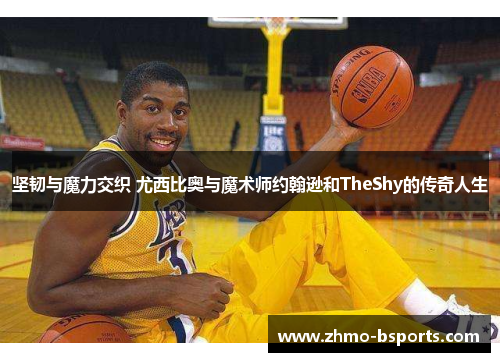 坚韧与魔力交织 尤西比奥与魔术师约翰逊和TheShy的传奇人生